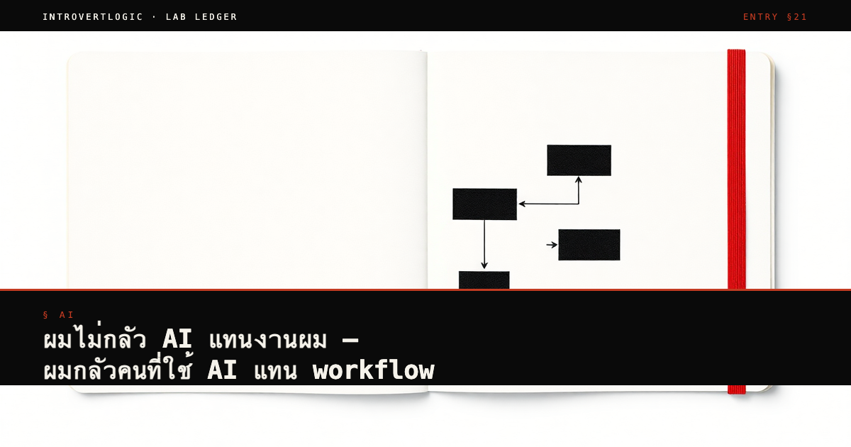 ผมไม่กลัว AI แทนงานผม — ผมกลัวคนที่ใช้ AI แทน workflow ของตัวเอง