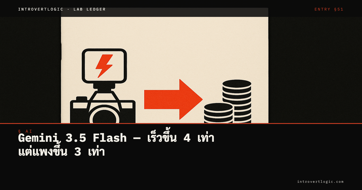 Gemini 3.5 Flash — เร็วขึ้น 4 เท่า แต่แพงขึ้น 3 เท่า คุ้มไหม?